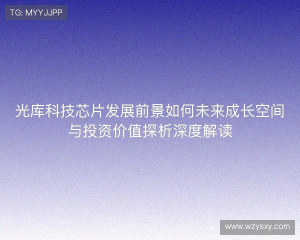光库科技芯片发展前景如何未来成长空间与投资价值探析深度解读
