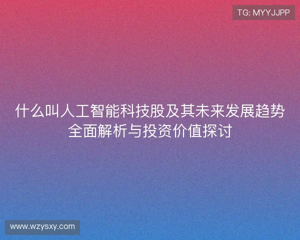 什么叫人工智能科技股及其未来发展趋势全面解析与投资价值探讨